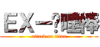 ＥＸー咖哩棒 (attack on titan)