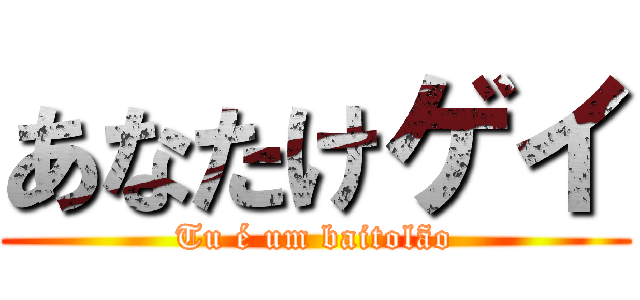 あなたけゲイ (Tu é um baitolão)