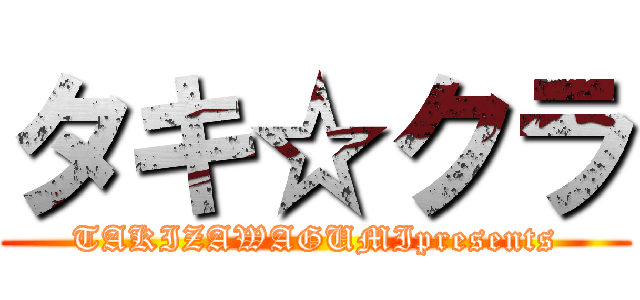 タキ☆クラ (TAKIZAWAGUMIpresents)