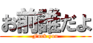 お前誰だよ (Fuck you)