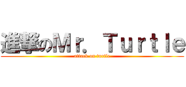 進撃のＭｒ．Ｔｕｒｔｌｅ (attack on turtle)