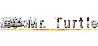 進撃のＭｒ．Ｔｕｒｔｌｅ (attack on turtle)
