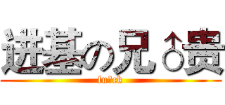 进基の兄♂贵 (fu♂ck)