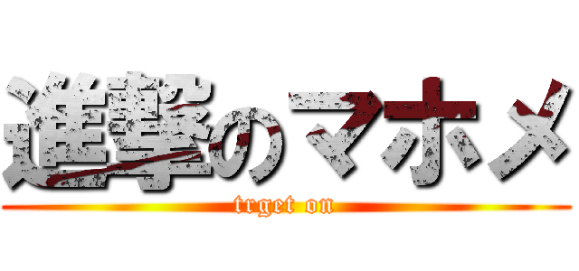 進撃のマホメ (trget on)
