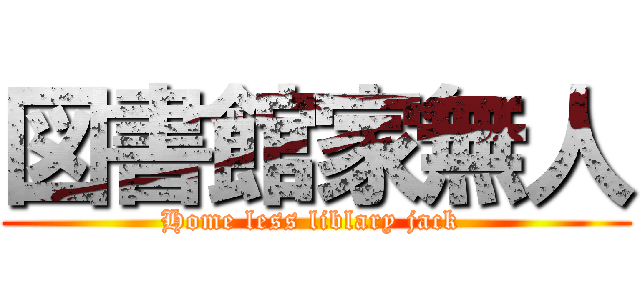 図書館家無人 (Home less liblary jack )
