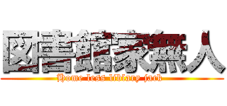 図書館家無人 (Home less liblary jack )