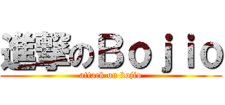 進撃のＢｏｊｉｏ (attack on bojio)
