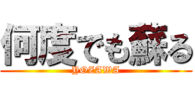 何度でも蘇る (YOZAWA)