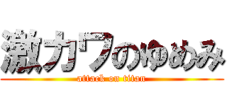 激カワのゆめみ (attack on titan)
