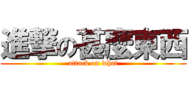 進撃の甚麼東西 (attack on what)