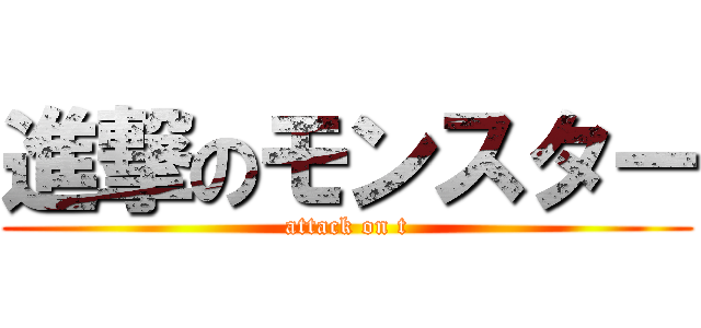 進撃のモンスター (attack on t)