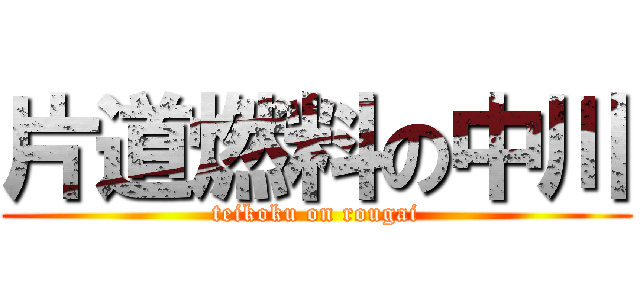 片道燃料の中川 (teikoku on rougai)
