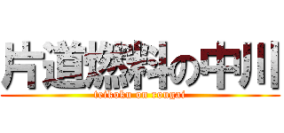 片道燃料の中川 (teikoku on rougai)
