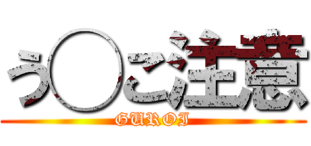 う◯こ注意 (GUROI)