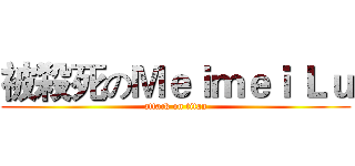 被殺死のＭｅｉｍｅｉ Ｌｕ (attack on titan)