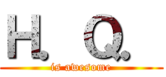 Ｈ．Ｑ． (is awesome)