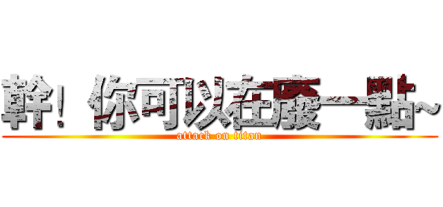 幹！你可以在廢一點~ (attack on titan)