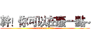 幹！你可以在廢一點~ (attack on titan)