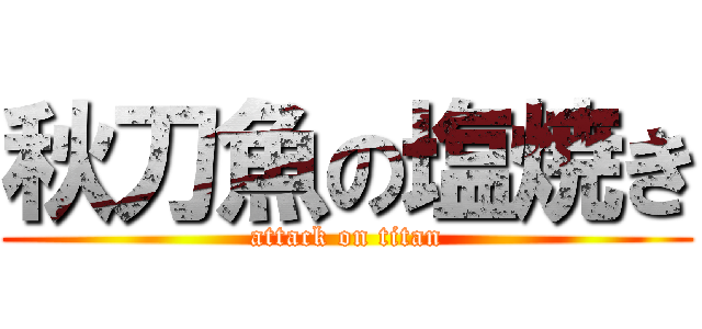 秋刀魚の塩焼き (attack on titan)