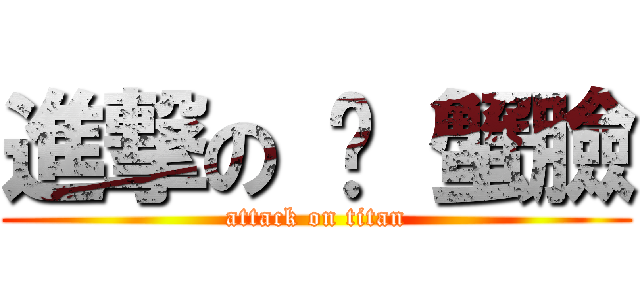 進撃の 螃 蟹臉 (attack on titan)