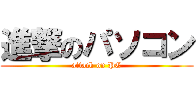 進撃のパソコン (attack on PC)