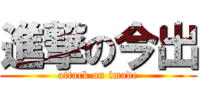 進撃の今出 (attack on imade)