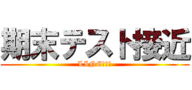 期末テスト接近 (LINE低浮上)