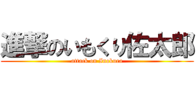 進撃のいもくり佐太郎 (attack on Inokura)