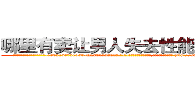 哪里有卖让男人失去性能力的药 (哪里有卖让男人失去性能力的药【电-186x2687x6963-Q278180069元-吉-药-业】我们做的是长期生意,靠的是老客户长期支持 http://sngk.net/ejvJRA
)