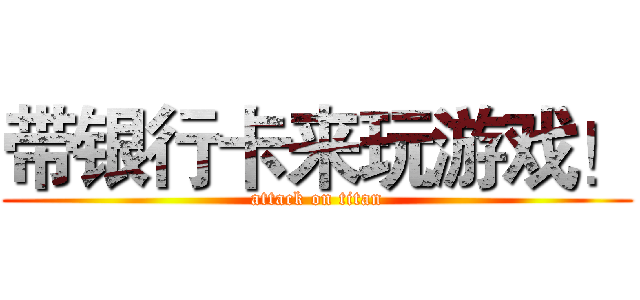 带银行卡来玩游戏！ (attack on titan)