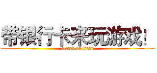 带银行卡来玩游戏！ (attack on titan)