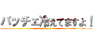 バッチェ冷えてますよ！ (attack on titan)