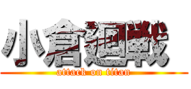 小倉廻戦  (attack on titan)