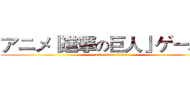 アニメ『進撃の巨人』ゲーム化 (attack on titan)