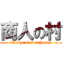 商人の村 (village of merchants)
