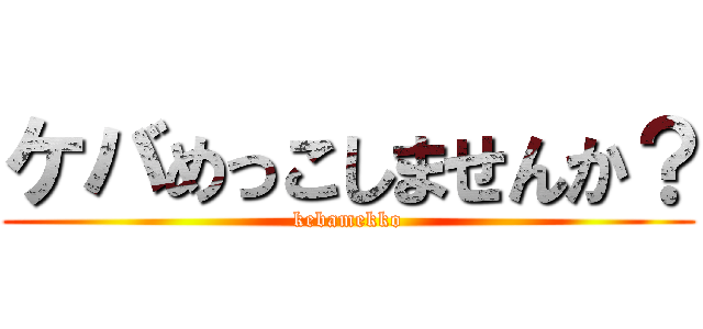 ケバめっこしませんか？ (kebamekko)