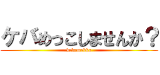 ケバめっこしませんか？ (kebamekko)