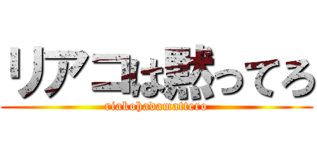 リアコは黙ってろ (riakohadamattero)