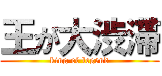 王が大渋滞 (king of legend)