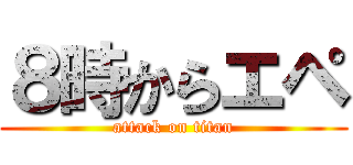 ８時からエペ (attack on titan)