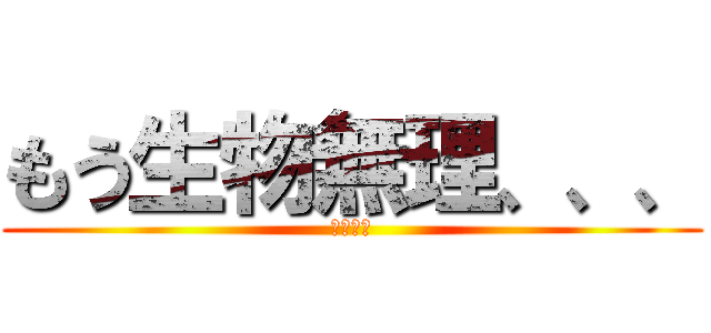 もう生物無理、、、 (諦めるな)