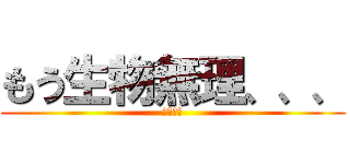 もう生物無理、、、 (諦めるな)