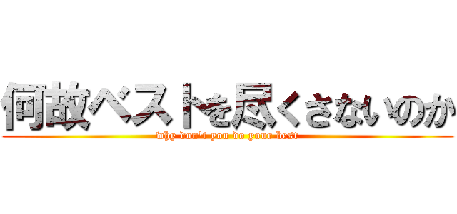 何故ベストを尽くさないのか (why don\'t you do your best)