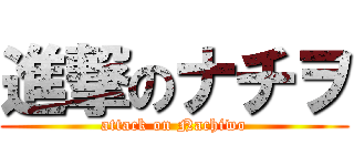 進撃のナチヲ (attack on Nachiwo)