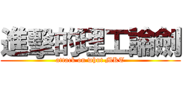 進擊的理工論劍 (attack on whut MKT)