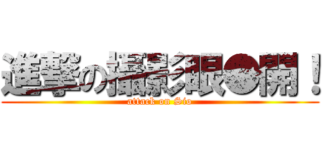 進撃の攝影眼●開！ (attack on Sio)