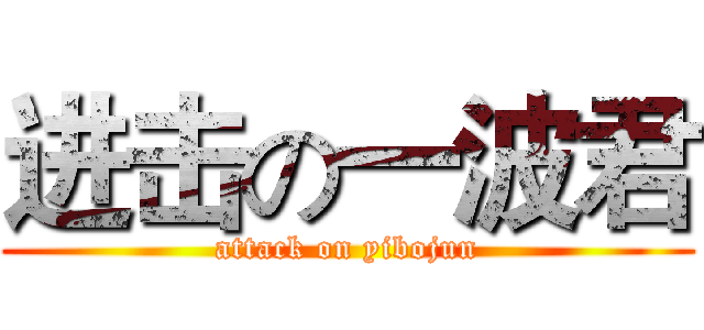 进击の一波君 (attack on yibojun)