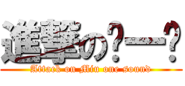 進撃の缪一鸣 (Attack on Miu one sound)