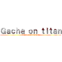 Ｇａｃｈａ ｏｎ ｔｉｔａｎ (GACHA COMMUNITY)