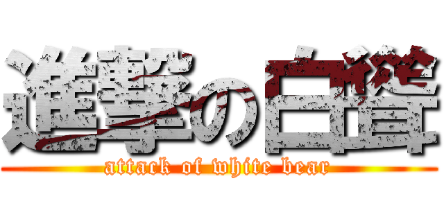 進撃の白聳 (attack of white bear)